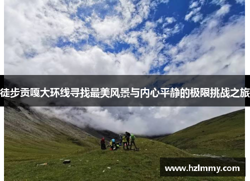 徒步贡嘎大环线寻找最美风景与内心平静的极限挑战之旅