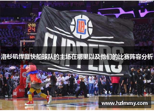 洛杉矶悍匪快船球队的主场在哪里以及他们的比赛阵容分析