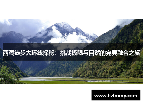 西藏徒步大环线探秘：挑战极限与自然的完美融合之旅