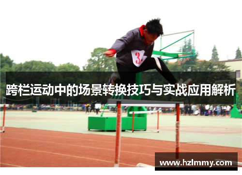 跨栏运动中的场景转换技巧与实战应用解析