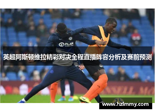 英超阿斯顿维拉精彩对决全程直播阵容分析及赛前预测